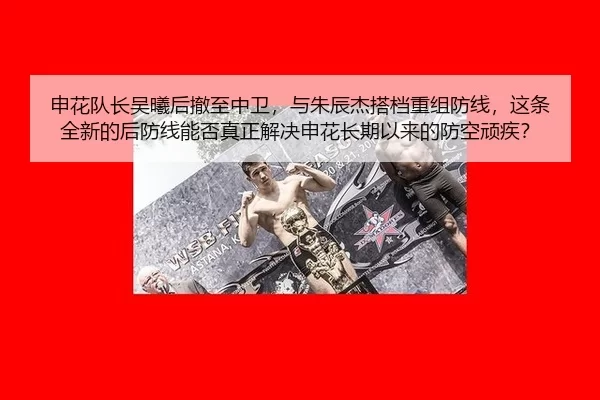 申花队长吴曦后撤至中卫，与朱辰杰搭档重组防线，这条全新的后防线能否真正解决申花长期以来的防空顽疾？